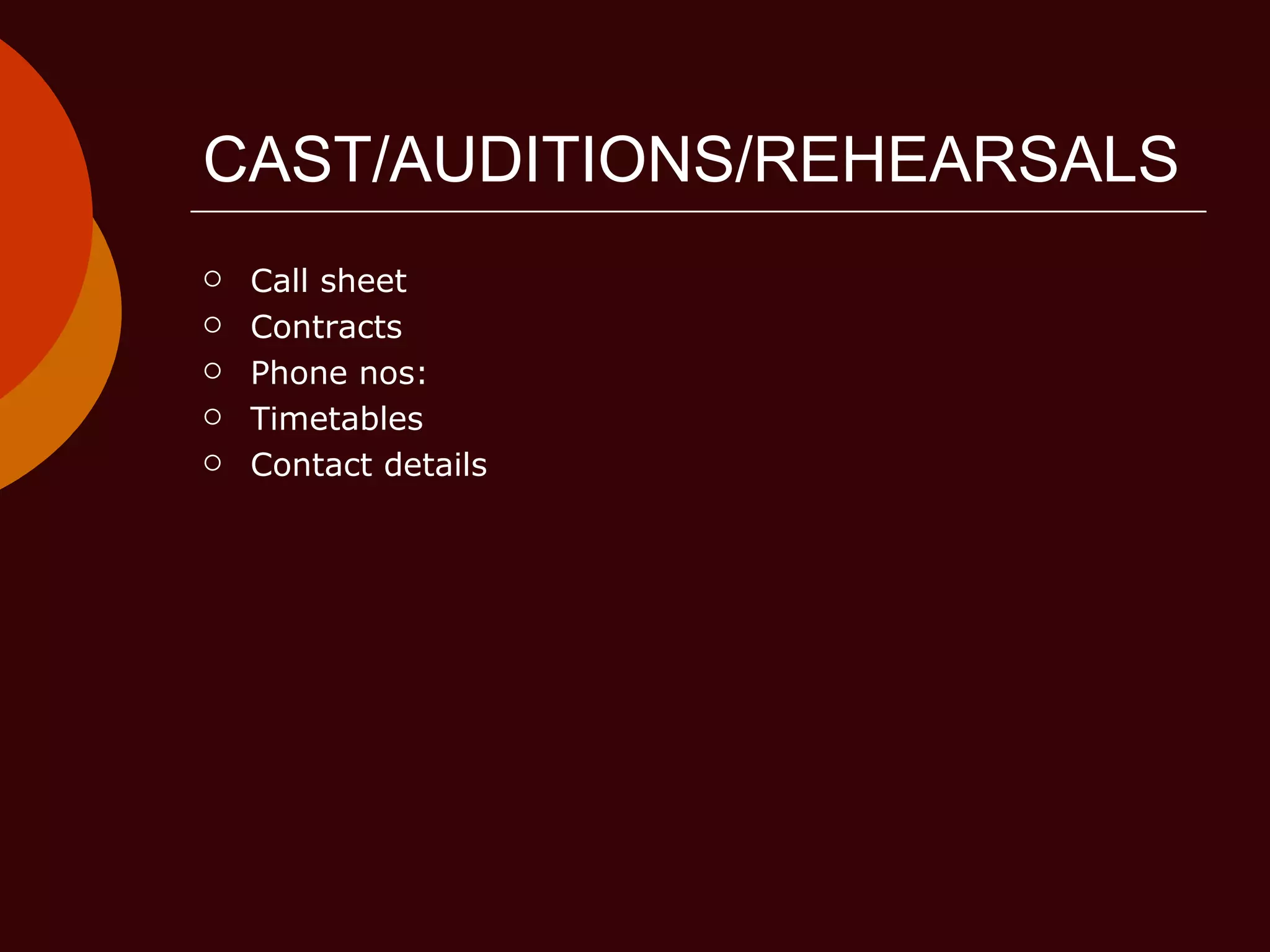CAST/AUDITIONS/REHEARSALS Call sheet Contracts Phone nos: Timetables Contact details 