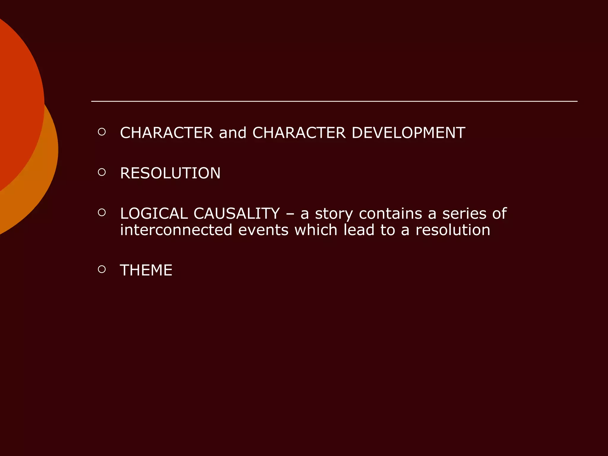 CHARACTER and CHARACTER DEVELOPMENT  RESOLUTION  LOGICAL CAUSALITY – a story contains a series of interconnected events which lead to a resolution THEME 