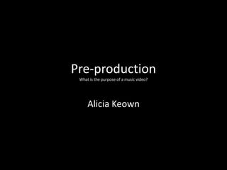 Pre-production
 What is the purpose of a music video?




     Alicia Keown
 