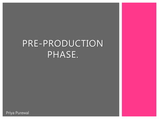 PRE-PRODUCTION
PHASE.
Priya Purewal
 
