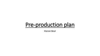 Pre-production plan
Kieran Beal
 