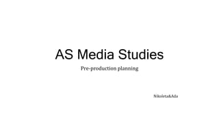AS Media Studies
Pre-production planning
Nikoleta&Ada
 