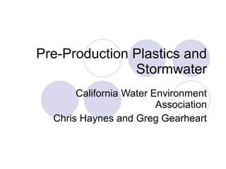 Pre-Production Plastics and Stormwater California Water Environment Association Chris Haynes and Greg Gearheart 