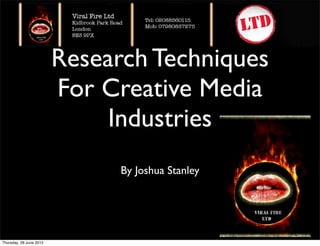 Research Techniques
                         For Creative Media
                              Industries
                               By Joshua Stanley




Thursday, 28 June 2012
 