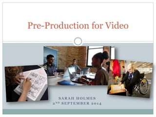 Pre-Production for Video 
SARAH HOLMES 
2ND SEPTEMBER 2014 
 
