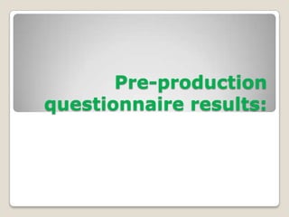 Pre-production
questionnaire results:
 