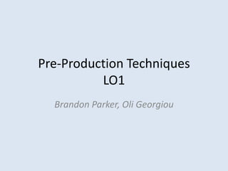 Pre-Production Techniques
          LO1
  Brandon Parker, Oli Georgiou
 