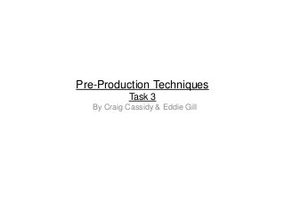 Pre-Production Techniques
Task 3
By Craig Cassidy & Eddie Gill
 