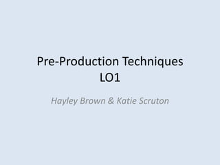 Pre-Production Techniques
          LO1
  Hayley Brown & Katie Scruton
 