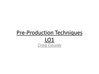 Pre-Production Techniques
LO1
Craig Cassidy
 