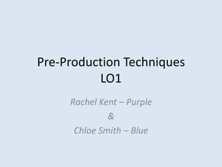 Pre-Production Techniques
          LO1
     Rachel Kent – Purple
              &
      Chloe Smith – Blue
 
