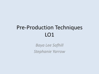 Pre-Production Techniques
          LO1
       Baya Lee Safhill
      Stephanie Yarrow
 