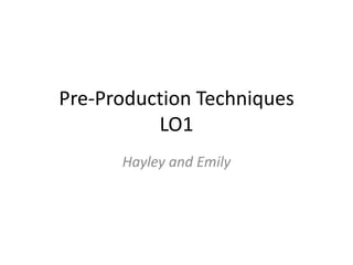 Pre-Production Techniques
LO1
Hayley and Emily
 