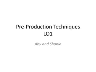 Pre-Production Techniques
LO1
Aby and Shania
 