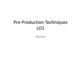 Pre-Production Techniques
LO1
Names
 