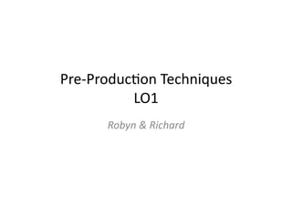 Pre-­‐Produc)on	
  Techniques	
  
LO1	
  
Robyn	
  &	
  Richard	
  
 
