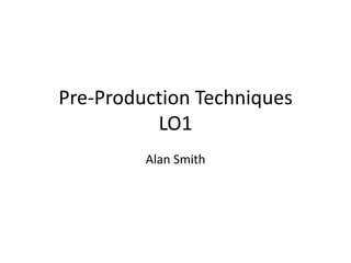 Pre-Production Techniques
LO1
Alan Smith
 