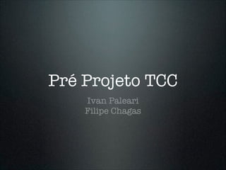 Pré Projeto TCC
Ivan Paleari
Filipe Chagas
 