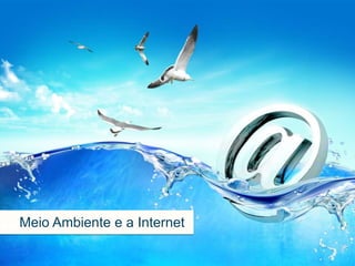 Meio Ambiente e Internet
Meio Meio Ambiente e a Internet
 