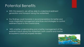 Potential Benefits
 With this research, we will be able to understand sediment
generation and transport along the watersh...