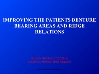IMPROVING THE PATIENTS DENTURE
BEARING AREAS AND RIDGE
RELATIONS
INDIAN DENTAL ACADEMY
Leader in continuing Dental Education
www.indiandentalacademy.com
 
