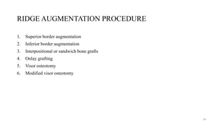 RIDGE AUGMENTATION PROCEDURE
1. Superior border augmentation
2. Inferior border augmentation
3. Interpositional or sandwich bone grafts
4. Onlay grafting
5. Visor osteotomy
6. Modified visor osteotomy
50
 