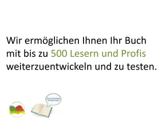 Wir ermöglichen Ihnen Ihr Buch mit bis zu 500 Lesern und Profis weiterzuentwickeln und zu testen.