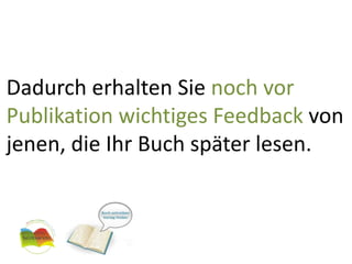 Dadurch erhalten Sie noch vor Publikation wichtiges Feedback von jenen, die Ihr Buch später lesen.