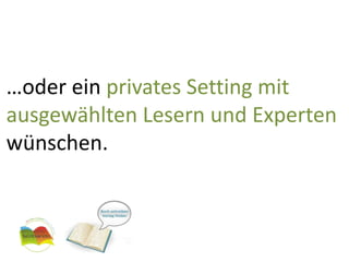 …oder ein privates Setting mit ausgewählten Lesern und Experten wünschen.