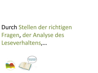 Durch Stellen der richtigen Fragen, der Analyse des Leseverhaltens,…