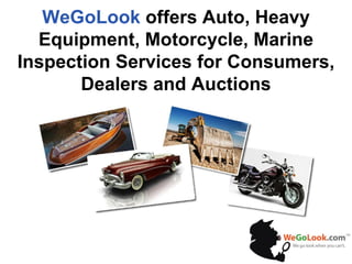 WeGoLook  offers Auto, Heavy Equipment, Motorcycle, Marine Inspection Services for Consumers, Dealers and Auctions 