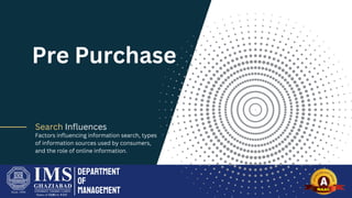 Pre Purchase
Search Influences
Factors influencing information search, types
of information sources used by consumers,
and the role of online information.
Department
of
Management
 