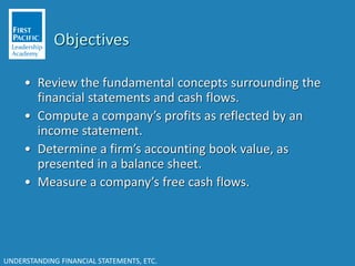UNDERSTANDING FINANCIAL STATEMENTS, ETC.
Objectives
• Review the fundamental concepts surrounding the
financial statements...