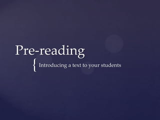 Pre-reading
  {   Introducing a text to your students
 
