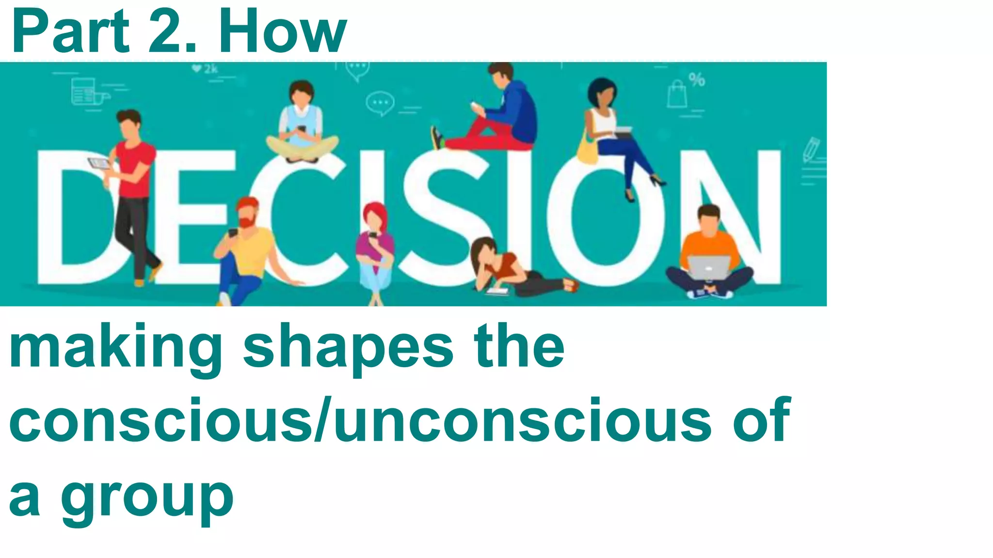 Part 2. How
making shapes the
conscious/unconscious of
a group
 