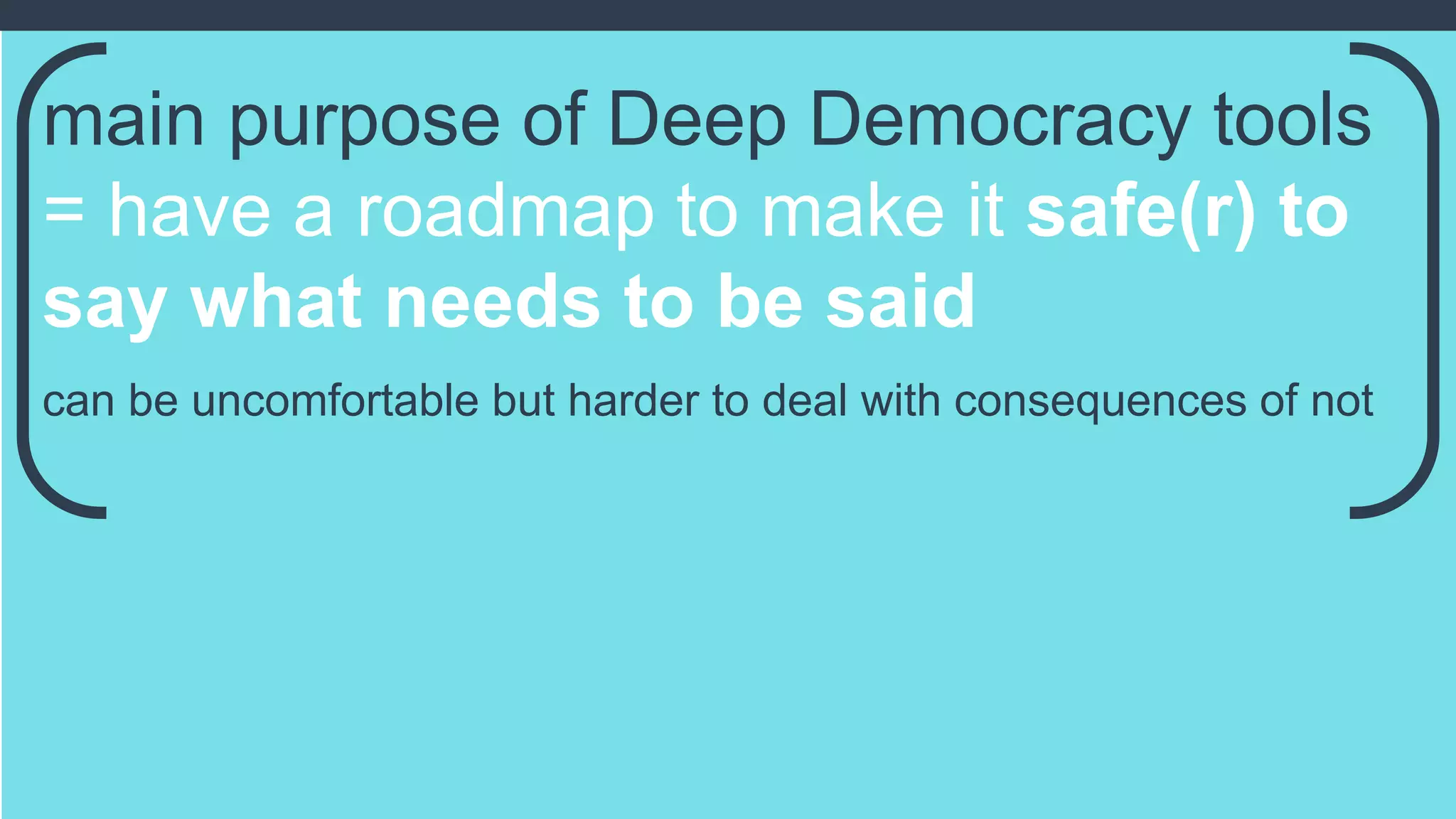 main purpose of Deep Democracy tools
= have a roadmap to make it safe(r) to
say what needs to be said
can be uncomfortable but harder to deal with consequences of not
 