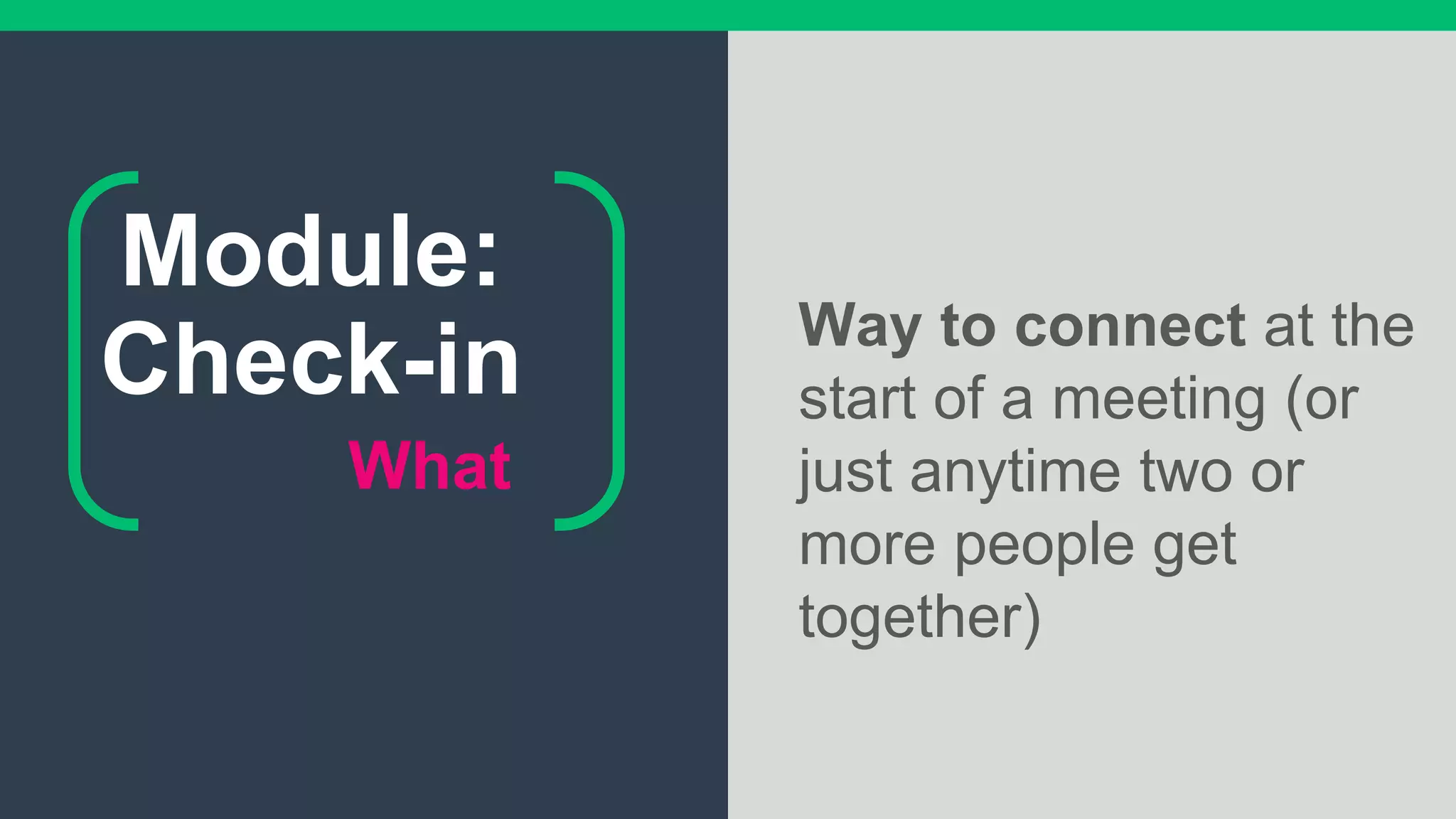 What
Way to connect at the
start of a meeting (or
just anytime two or
more people get
together)
Module:
Check-in
 
