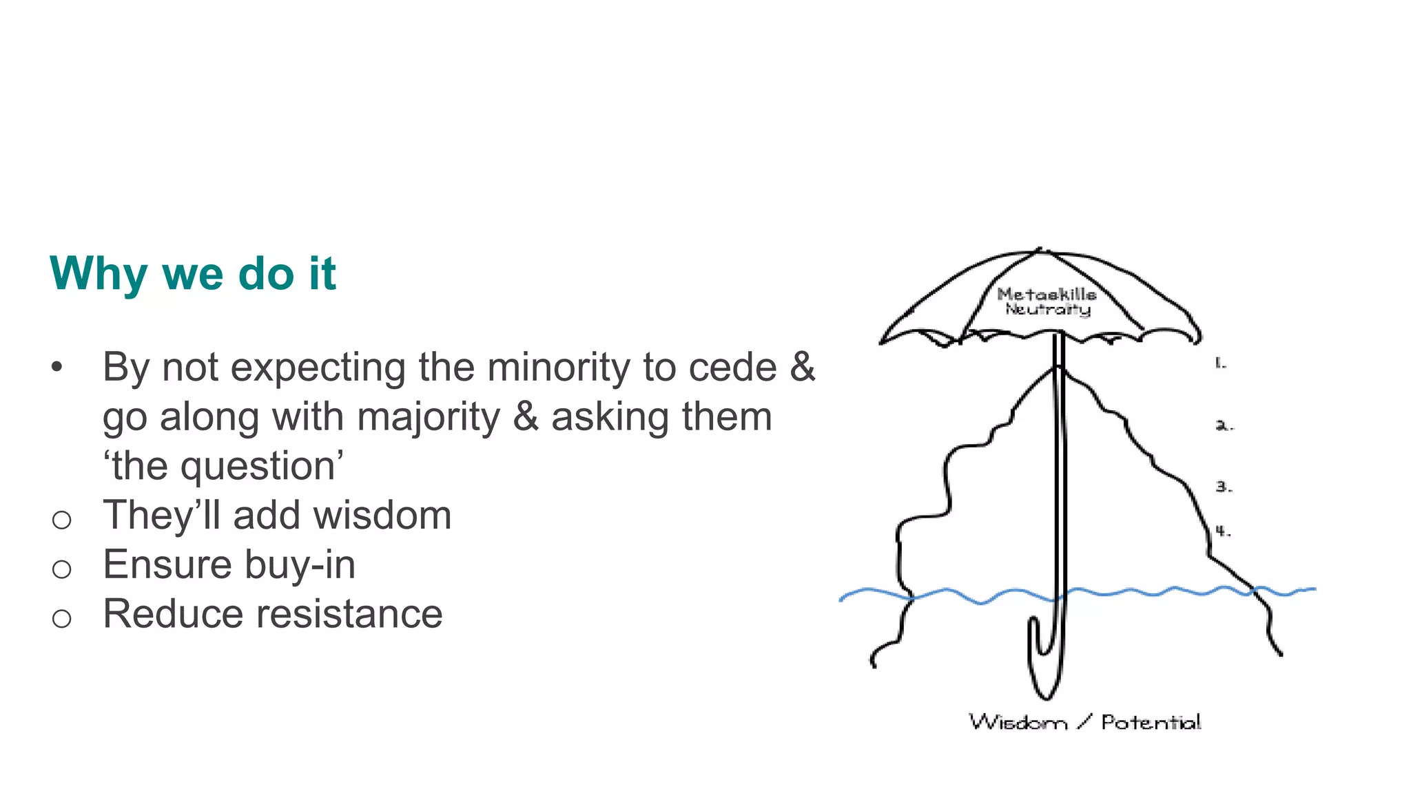 Why we do it
• By not expecting the minority to cede &
go along with majority & asking them
‘the question’
o They’ll add wisdom
o Ensure buy-in
o Reduce resistance
 