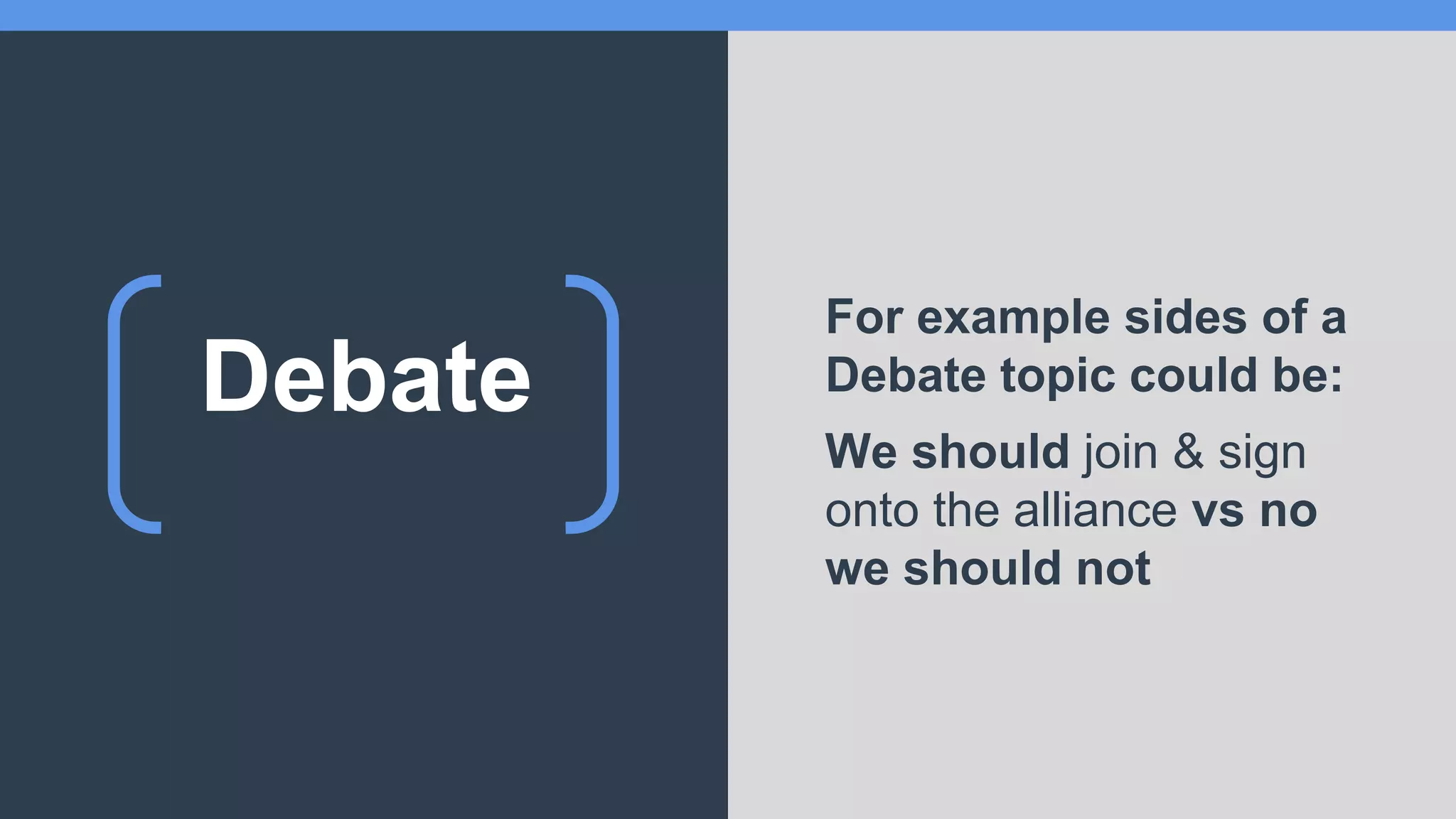 Debate
For example sides of a
Debate topic could be:
We should join & sign
onto the alliance vs no
we should not
 