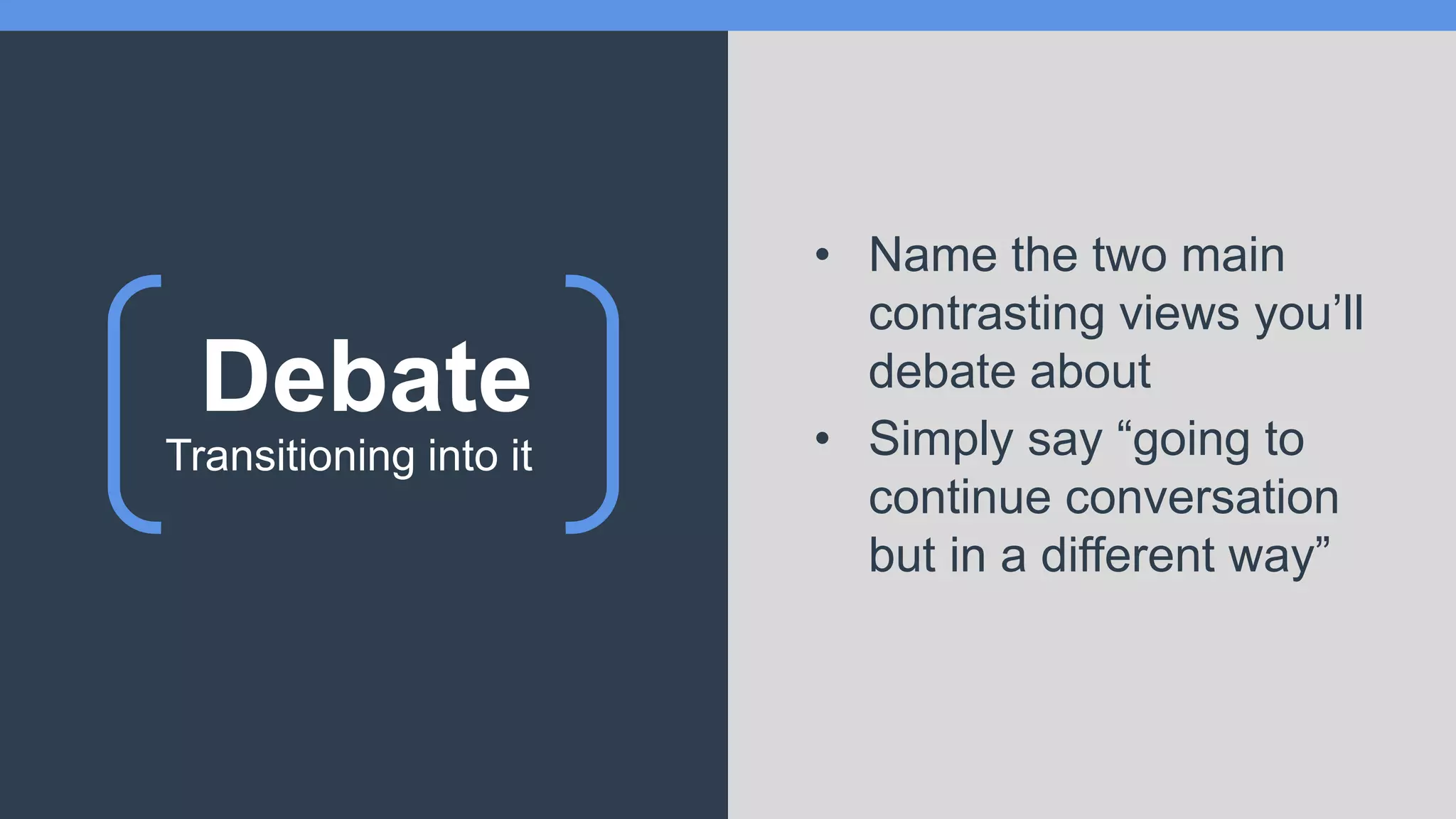 Debate
• Name the two main
contrasting views you’ll
debate about
• Simply say “going to
continue conversation
but in a different way”
Transitioning into it
 