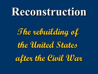 Reconstruction The rebuilding of  the United States  after the Civil War 