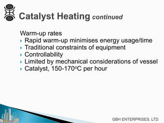 Warm-up rates
 Rapid warm-up minimises energy usage/time
 Traditional constraints of equipment
 Controllability
 Limited by mechanical considerations of vessel
 Catalyst, 150-170oC per hour
 