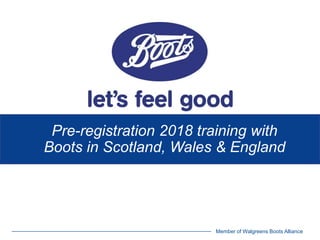 Member of Walgreens Boots Alliance
Pre-registration 2018 training with
Boots in Scotland, Wales & England
 