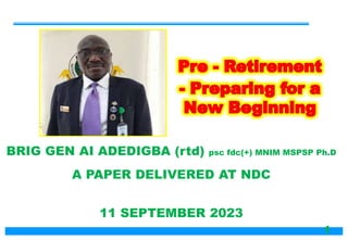 BRIG GEN AI ADEDIGBA (rtd) psc fdc(+) MNIM MSPSP Ph.D
A PAPER DELIVERED AT NDC
11 SEPTEMBER 2023
1
 