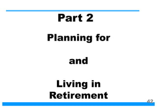 Planning for
and
Living in
Retirement
Part 2
42
 