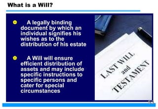 What is a Will?
 A legally binding
document by which an
individual signifies his
wishes as to the
distribution of his estate
 A Will will ensure
efficient distribution of
assets and may include
specific instructions to
specific persons and
cater for special
circumstances
53
 