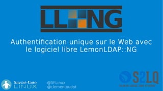 @SFLinux
@clementoudot
Authentification unique sur le Web avec
le logiciel libre LemonLDAP::NG
 