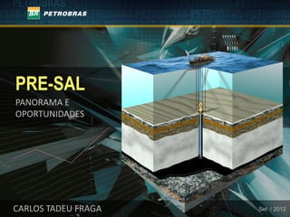 PRE-SAL
PANORAMA E
OPORTUNIDADES




CARLOS TADEU FRAGA   Set / 2012
 