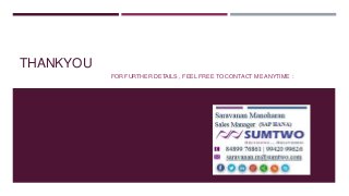 THANKYOU
FOR FURTHER DETAILS , FEEL FREE TO CONTACT ME ANYTIME :

 