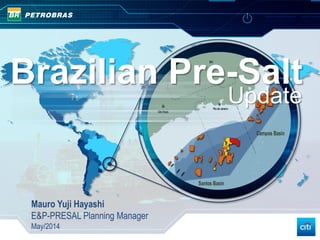 Brazilian Pre-Salt
Update
Mauro Yuji Hayashi
E&P-PRESAL Planning Manager
May/2014
 